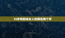 35岁有韵味女人的网名两个字，35岁有韵味女人的网名