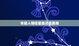 年轻人相信星座还是属相，你相信属相还是星座？