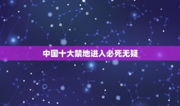 中国十大禁地进入必死无疑，中国为什么被称为雇佣兵的禁地？