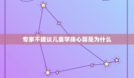 专家不建议儿童学珠心算是为什么，小孩子学珠心算好吗？