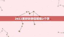 2022更好听微信昵称2个字，2021更好听微信昵称2个字