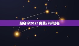 起名字2021免费八字起名，起名字2021免费八字起名？