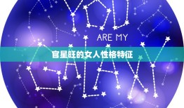 官星旺的女人性格特征，身弱官星特别旺的女子是什么意思？