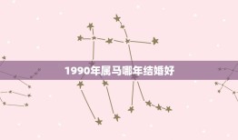 1990年属马哪年结婚好，90年属马(男)哪一年结婚最好呀