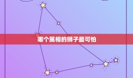 哪个属相的狮子最可怕，狮子座指哪个生肖？