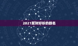 2021聚财好听的群名，好听又聚财的名字