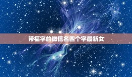 带福字的微信名四个字最新女，我想要个带福字的微信名字