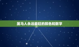 属马人永远最旺的颜色和数字，属马合适什么颜色属马什么颜色好