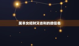 属羊女招财又吉利的微信名，我属羊取什么微信名最好？