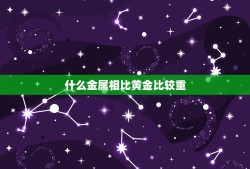 什么金属相比黄金比较重，那种金属比黄金稍重，延展性没有黄金好，但是和黄