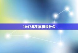 1947年生属相是什么，1947年属什么生肖