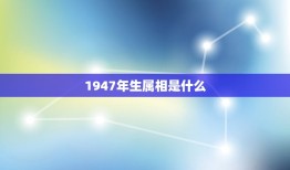 1947年生属相是什么，1947年属什么生肖