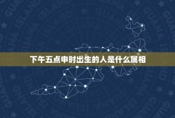 下午五点申时出生的人是什么属相，下午3点至5点是什么时辰