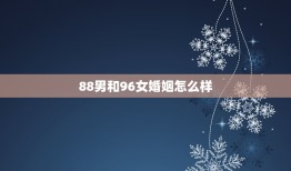 88男和96女婚姻怎么样，1988年男与1996女婚配怎样