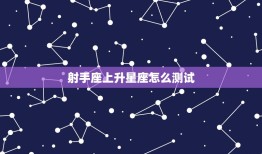 射手座上升星座怎么测试(快速了解你的人际交往方式)