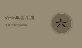 六七年金牛座今日运势(20240608)