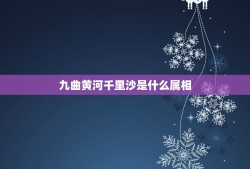 九曲黄河千里沙是什么属相，九曲黄河万里沙 浪淘风簸自天涯属于什么动物？