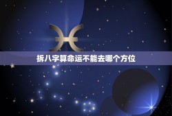 拆八字算命运不能去哪个方位，算命行运方位以什么为基准