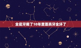 全瓷牙戴了10年里面真牙全坏了，全瓷牙寿命