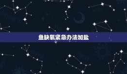 鱼缺氧紧急办法加盐，为什么鱼快死了撒了点盐又活了/