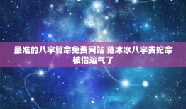 最准的八字算命免费网站 范冰冰八字贵妃命被借运气了