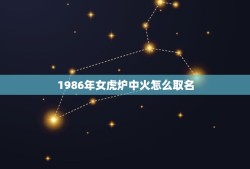 1986年女虎炉中火怎么取名，86年晚上8点30出生的女人起什么名字好