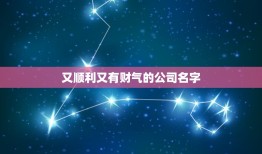 又顺利又有财气的公司名字，寓意前程似锦的公司名字有哪些？