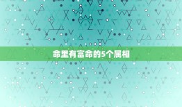 命里有富命的5个属相，人们常说五福临门，五福是指十二生肖中的哪五个动物