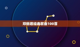 邓丽君经典歌曲100首，邓丽君经典歌曲12首有哪些？