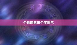 个性网名三个字霸气，网名大全三个字霸气四个字霸气十足