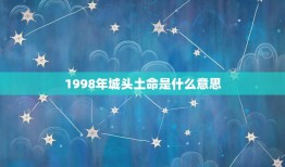 1998年城头土命是什么意思，男:1996年涧下水命和女:1998年城