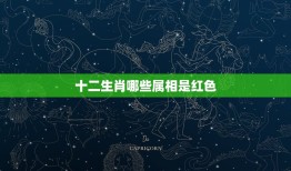 十二生肖哪些属相是红色，十二生肖哪个生肖脸是红的？