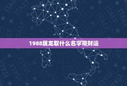 1988属龙取什么名字带财运，属龙的开店适合起什么名字？