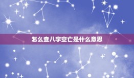 怎么查八字空亡是什么意思，四柱八字排盘中大耗是什么意思？ 地网什么意思