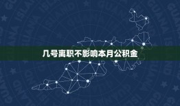 几号离职不影响本月公积金，离职当月公积金缴纳规定？