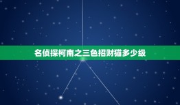 名侦探柯南之三色招财猫多少级，名侦探柯南国语版招财猫杀人事件在第几集