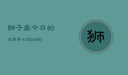 狮子座今日的运势男士(20240606)