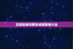 王俊凯被问期末成绩属相大全，2016年王俊凯期末成绩单