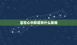 富在心中即是穷什么属相，富在深山有人知，穷在街头无人问，是什么生肖