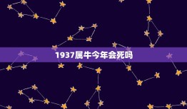 1937属牛今年会死吗，25年属牛的今年有生命危险吗？