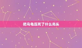 把乌龟压死了什么兆头，家养乌龟死了什么征兆