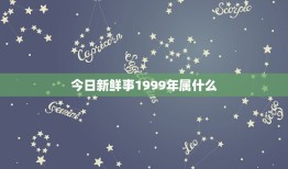 今日新鲜事1999年属什么，今日新鲜事请问1996071生的农历是几月