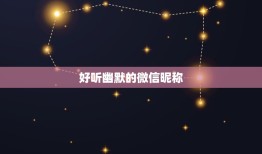 好听幽默的微信昵称，好听幽默的微信昵称五个字