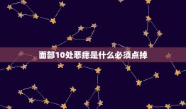 面部10处恶痣是什么必须点掉，恶痣点掉会化吉或消除？