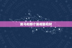 属马和那个属相最和财，属马的和什么属相克。又和什么属和财