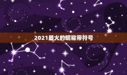 2021最火的昵称带符号，2021最火的英文昵称