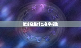 粮油店起什么名字招财，开了个粮油店起个什么名字？