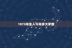 1975年生人今年多大岁数，1975年的多少岁？