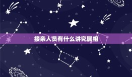 接亲人员有什么讲究属相，婚礼中接亲和送亲的人员有什么说法