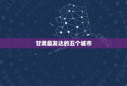 甘肃最发达的五个城市 甘肃省最穷的五个市